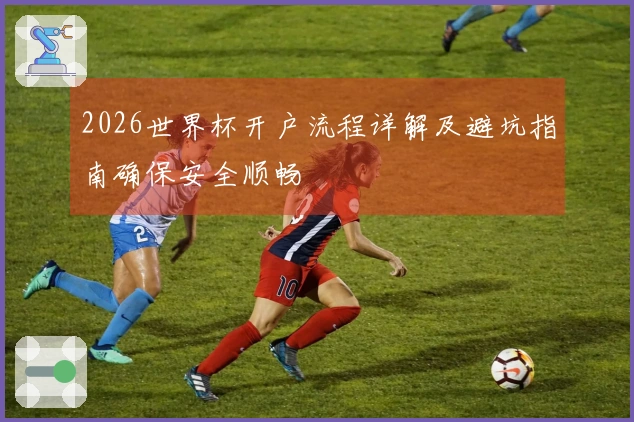 2026世界杯开户流程详解及避坑指南确保安全顺畅