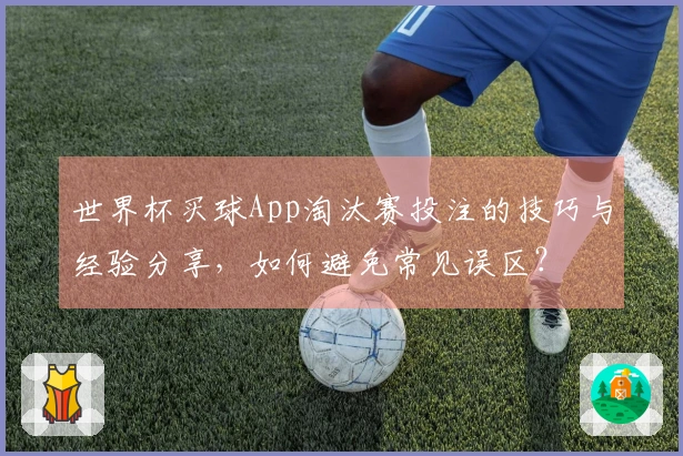 世界杯买球App淘汰赛投注的技巧与经验分享，如何避免常见误区？