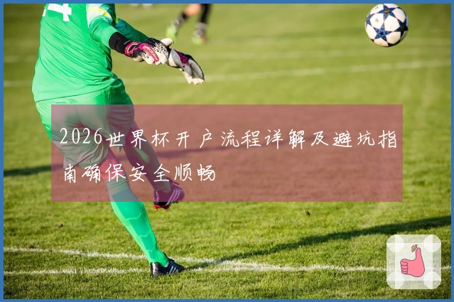 2026世界杯开户流程详解及避坑指南确保安全顺畅