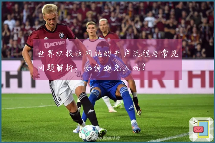 世界杯投注网站的开户流程与常见问题解析，如何避免入坑？ - 多多28 体育资讯